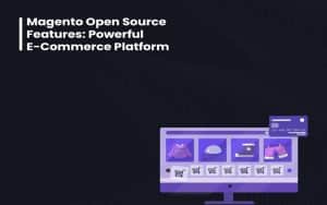 Magento Open Source Features: Powerful E-Commerce Platform
