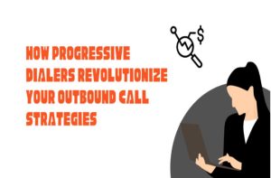 How Progressive Dialers Revolutionize Your Outbound Call Strategies 
