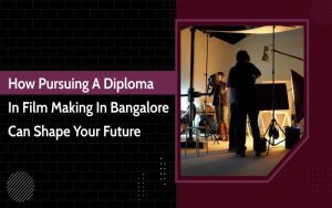 How Pursuing a Diploma in Film Making in Bangalore Can Shape Your Future