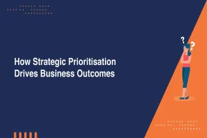 How Strategic Prioritisation Drives Business Outcomes?